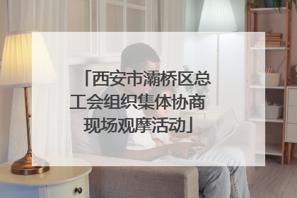 西安市灞桥区总工会组织集体协商现场观摩活动