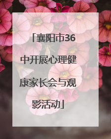 襄阳市36中开展心理健康家长会与观影活动