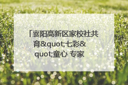 襄阳高新区家校社共育"七彩"童心 专家团支招智慧育儿