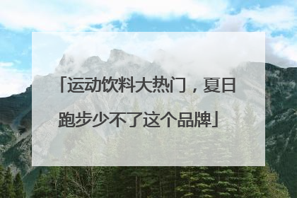运动饮料大热门，夏日跑步少不了这个品牌
