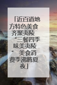 近百道地方特色美食齐聚夷陵 “三餐四季 味美夷陵” 美食消费季沸腾夏夜
