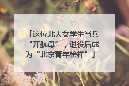 这位北大女学生当兵“开航母”，退役后成为“北京青年榜样”
