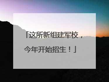 这所新组建军校，今年开始招生！