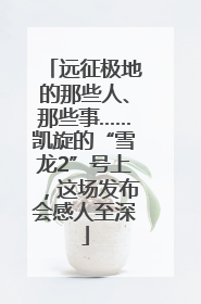 远征极地的那些人、那些事……凯旋的“雪龙2”号上，这场发布会感人至深