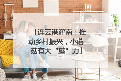 连云港灌南：推动乡村振兴，小蘑菇有大“蘑”力