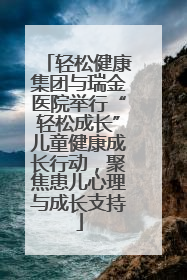 轻松健康集团与瑞金医院举行“轻松成长”儿童健康成长行动，聚焦患儿心理与成长支持