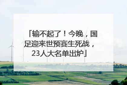 输不起了！今晚，国足迎来世预赛生死战，23人大名单出炉