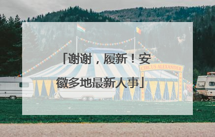 谢谢，履新！安徽多地最新人事