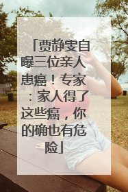 贾静雯自曝三位亲人患癌！专家：家人得了这些癌，你的确也有危险