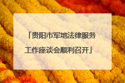贵阳市军地法律服务工作座谈会顺利召开