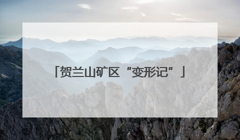 贺兰山矿区“变形记”