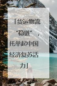 货运物流“稳链”，托举起中国经济复苏活力