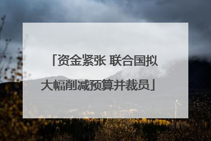 资金紧张 联合国拟大幅削减预算并裁员