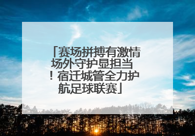 赛场拼搏有激情 场外守护显担当！宿迁城管全力护航足球联赛