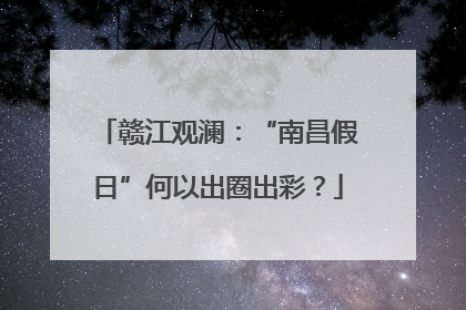 赣江观澜：“南昌假日”何以出圈出彩？