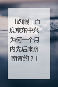趵眼｜百度京东中兴为何一个月内先后来济南签约？