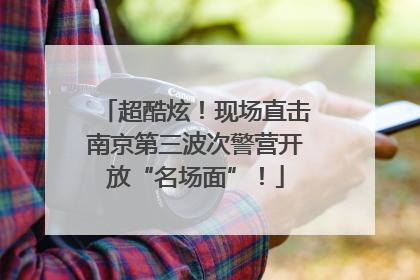 超酷炫！现场直击南京第三波次警营开放“名场面”！