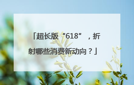 超长版“618”，折射哪些消费新动向？