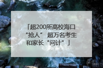 超200所高校海口“抢人” 超万名考生和家长“问计”