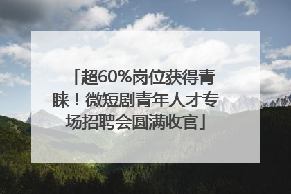 超60%岗位获得青睐！微短剧青年人才专场招聘会圆满收官