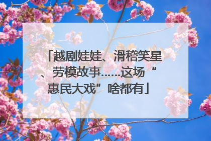 越剧娃娃、滑稽笑星、劳模故事……这场“惠民大戏”啥都有