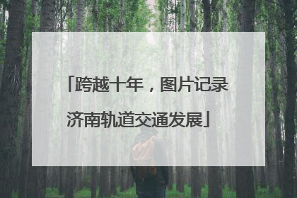 跨越十年，图片记录济南轨道交通发展