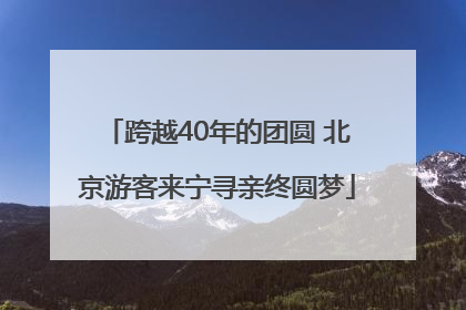 跨越40年的团圆 北京游客来宁寻亲终圆梦