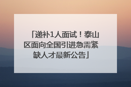 递补1人面试！泰山区面向全国引进急需紧缺人才最新公告