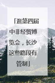 逛第四届中非经贸博览会，长沙这些路段有管制