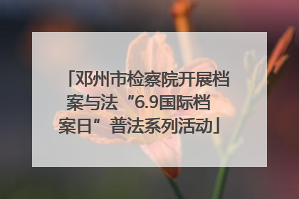 邓州市检察院开展档案与法“6.9国际档案日”普法系列活动