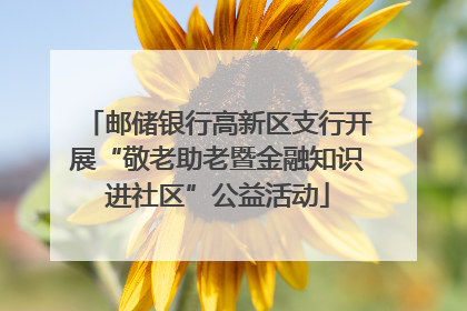 邮储银行高新区支行开展“敬老助老暨金融知识进社区”公益活动