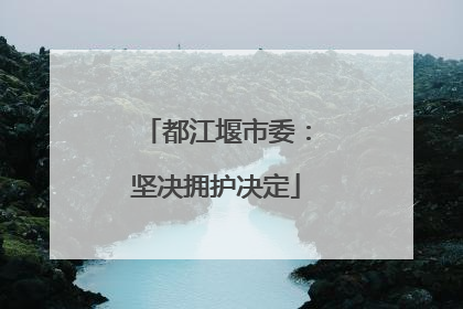 都江堰市委：坚决拥护决定