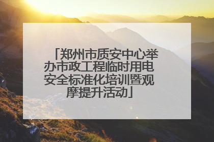 郑州市质安中心举办市政工程临时用电安全标准化培训暨观摩提升活动