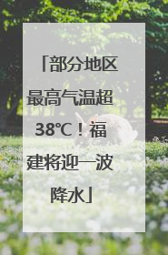 部分地区最高气温超38℃！福建将迎一波降水