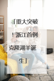 重大突破！浙江首例克隆湖羊诞生