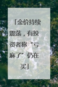 金价持续震荡,有投资者称“亏麻了”仍在买