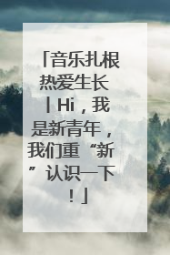 音乐扎根 热爱生长丨Hi，我是新青年，我们重“新”认识一下！