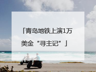 青岛地铁上演1万美金“寻主记”