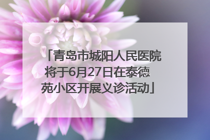 青岛市城阳人民医院将于6月27日在泰德苑小区开展义诊活动