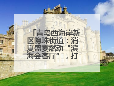 青岛西海岸新区隐珠街道：消夏盛宴燃动“滨海会客厅”，打造全天候、全龄段消费生态圈