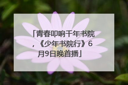 青春叩响千年书院，《少年书院行》6月9日晚首播