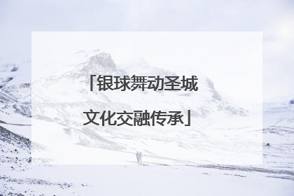 银球舞动圣城 文化交融传承