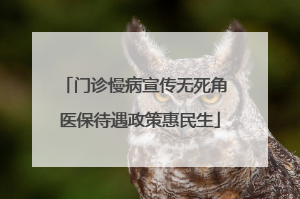 门诊慢病宣传无死角 医保待遇政策惠民生