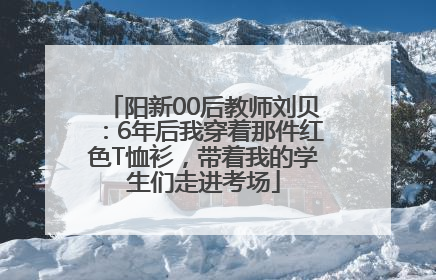 阳新00后教师刘贝：6年后我穿着那件红色T恤衫，带着我的学生们走进考场