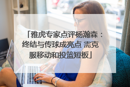 雅虎专家点评杨瀚森：终结与传球成亮点 需克服移动和投篮短板