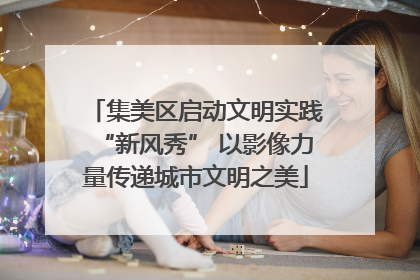 集美区启动文明实践“新风秀” 以影像力量传递城市文明之美