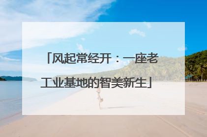 风起常经开：一座老工业基地的智美新生