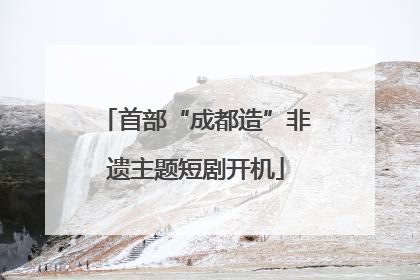 首部“成都造”非遗主题短剧开机