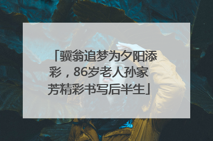 骥翁追梦为夕阳添彩，86岁老人孙家芳精彩书写后半生