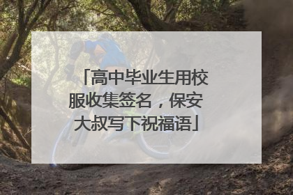 高中毕业生用校服收集签名，保安大叔写下祝福语